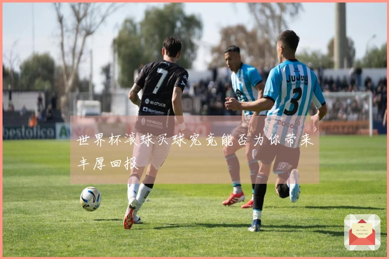 世界杯滚球买球究竟能否为你带来丰厚回报