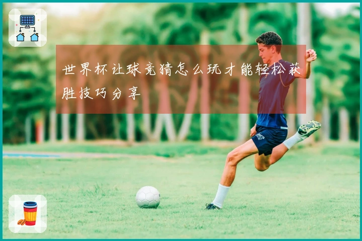 世界杯让球竞猜怎么玩才能轻松获胜技巧分享