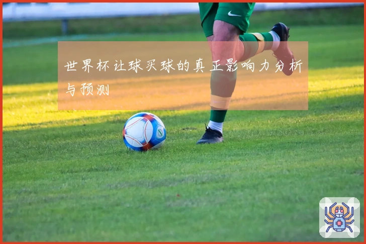 世界杯让球买球的真正影响力分析与预测
