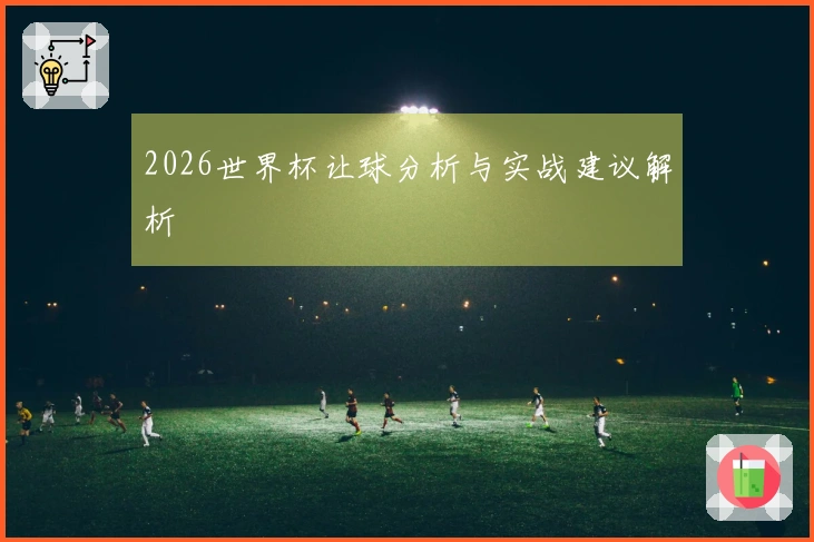 2026世界杯让球分析与实战建议解析