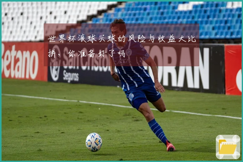 世界杯滚球买球的风险与收益大比拼，你准备好了吗