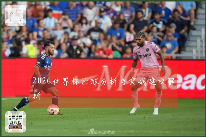 2026世界杯让球分析与实战建议解析