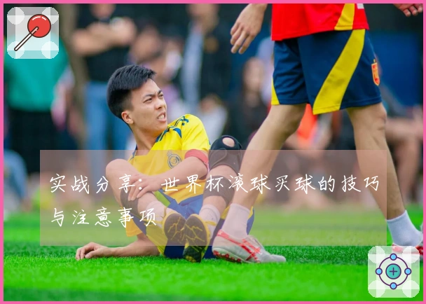 实战分享：世界杯滚球买球的技巧与注意事项