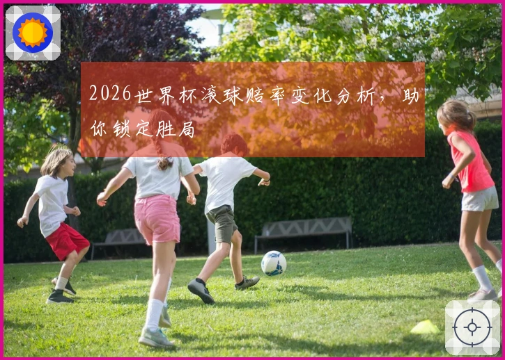 2026世界杯滚球赔率变化分析，助你锁定胜局