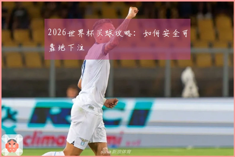 2026世界杯买球攻略：如何安全可靠地下注