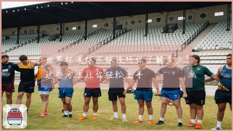 世界杯滚球买球技巧你了解多少？这些方法让你轻松上手