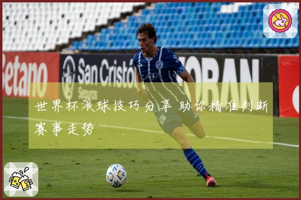 世界杯滚球技巧分享 助你精准判断赛事走势