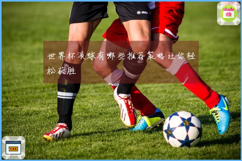 世界杯滚球有哪些推荐策略让你轻松获胜