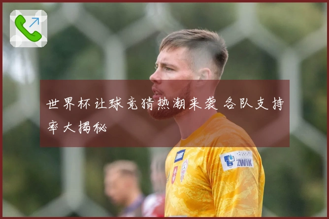 世界杯让球竞猜热潮来袭 各队支持率大揭秘