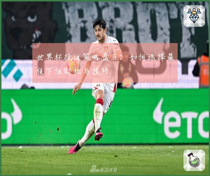 世界杯投注策略盘点:如何选择最佳下注时机与技巧
