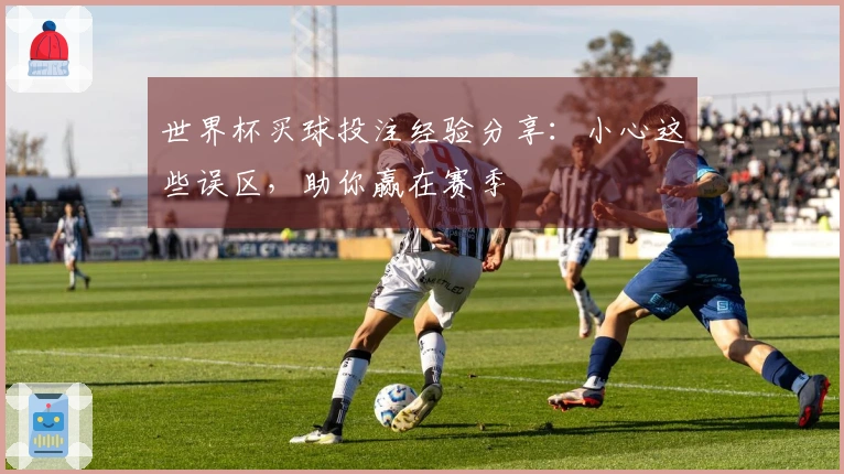 世界杯买球投注经验分享：小心这些误区，助你赢在赛季