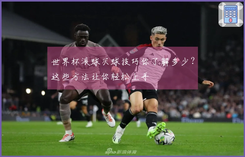 世界杯滚球买球技巧你了解多少？这些方法让你轻松上手