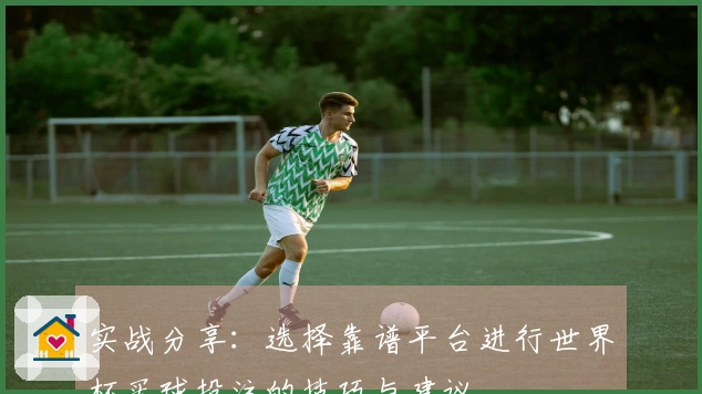 实战分享：选择靠谱平台进行世界杯买球投注的技巧与建议