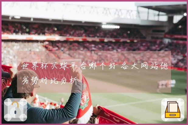 世界杯买球平台哪个好 各大网站优劣势对比分析