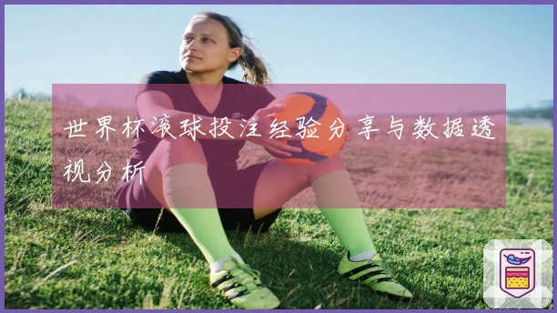 世界杯滚球投注经验分享与数据透视分析