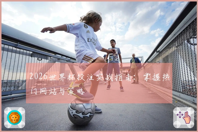 2026世界杯投注实战指南：掌握热门网站与策略