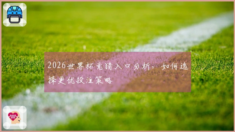 2026世界杯竞猜入口分析，如何选择更优投注策略
