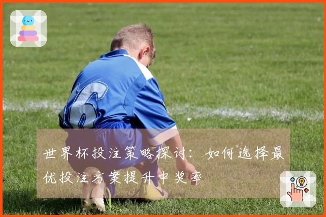 世界杯投注策略探讨：如何选择最优投注方案提升中奖率