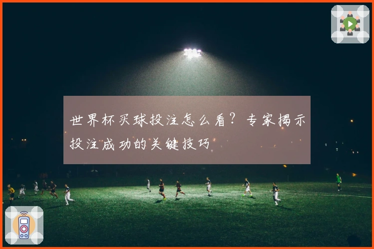 世界杯买球投注怎么看？专家揭示投注成功的关键技巧